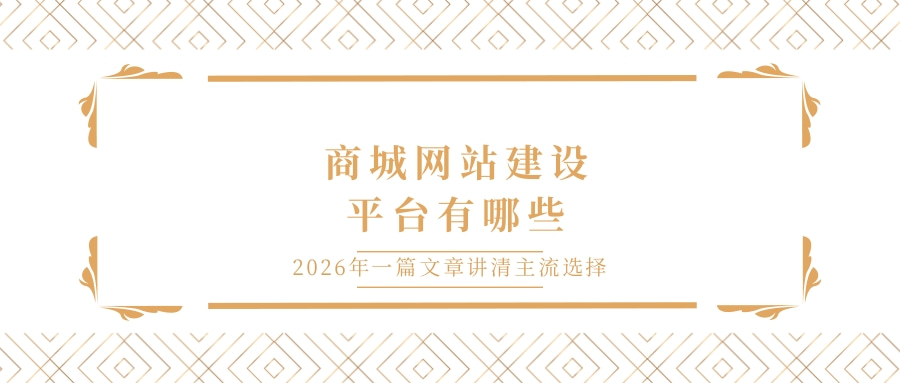 商城网站建设平台有哪些？2026年一篇文章讲清主流选择.jpg