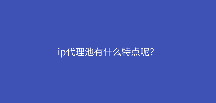 ip代理池有什么特点呢？.png
