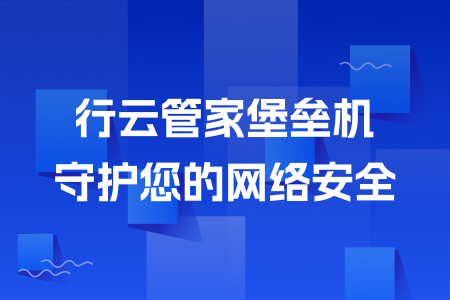 02-行云管家堡垒机守护您的网络安全.png