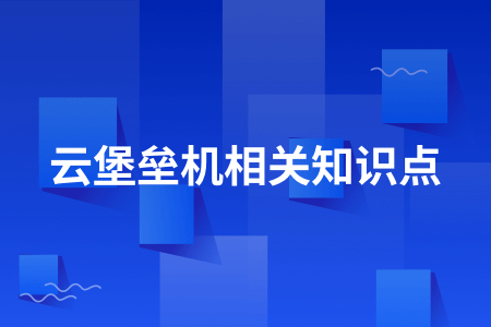 08-云堡垒机相关知识点.png