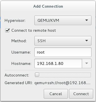 Hypervlsor: 
Add Connection 
QEMU/KVM 
Connect to remote host 
Method: 
Username: 
Hostname: 
Autoconnect: 
Generated URI: 
SSH 
root 
192.168.1.80 
Cancel 
Connect 