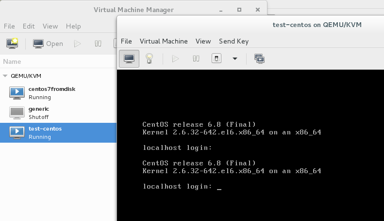 File 
Name 
Edit View Help 
open 
Virtual Machine Manager 
File Virtual Machine 
test—centos on QEMU/KVM 
View Send Key 
QEMU,'KVM 
ce ntos7frorMsk 
Running 
Shutoff 
te st—ce ntos 
Running 
CentOS release 6.8 (Final) 
Kernel Z.6.3Z-64Z.e16.x86 64 
local host login: 
CentOS release 6.8 (Final) 
Kernel Z.6.3Z-64Z.e16.x86 64 
local host login: 
x86 
x86 
64 
64 