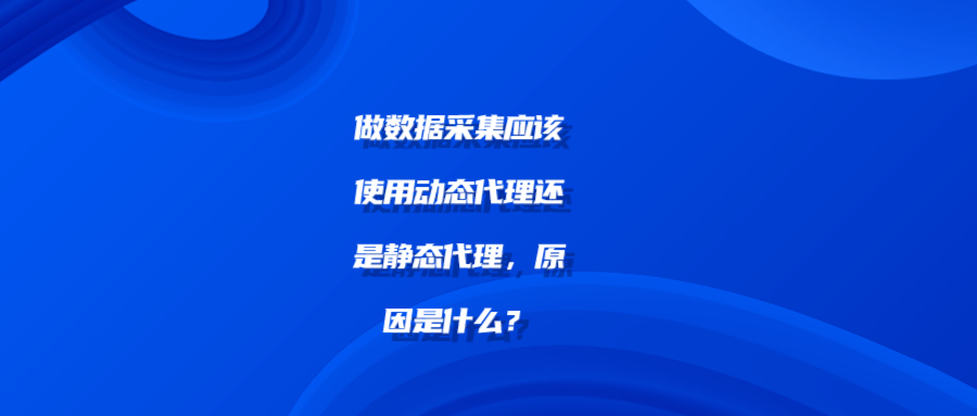 做数据采集应该使用动态代理还是静态代理，原因是什么？shu.png