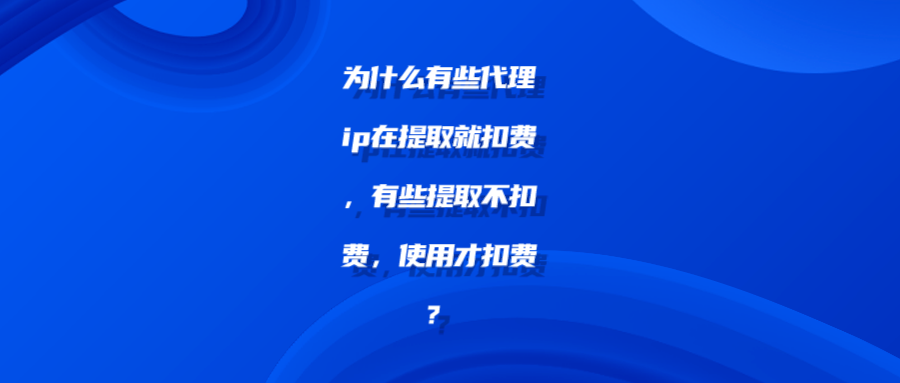 为什么有些代理ip在提取就扣费，有些提取不扣费，使用才扣费？shu.png